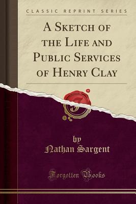 Download A Sketch of the Life and Public Services of Henry Clay (Classic Reprint) - Nathan Sargent file in ePub
