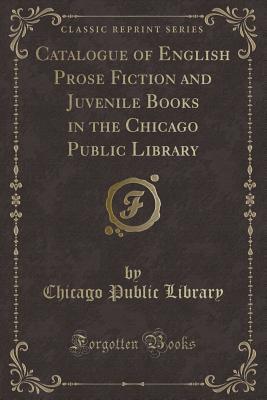Read Catalogue of English Prose Fiction and Juvenile Books in the Chicago Public Library (Classic Reprint) - Chicago Public Library | ePub