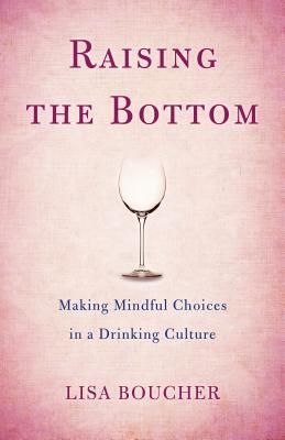 Download Raising the Bottom: Making Mindful Choices in a Drinking Culture - Lisa Boucher | PDF