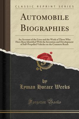 Read online Automobile Biographies: An Account of the Lives and the Work of Those Who Have Been Identified with the Invention and Development of Self-Propelled Vehicles on the Common Roads (Classic Reprint) - Lyman Horace Weeks | PDF