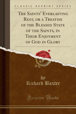 Download The Saints' Everlasting Rest, or a Treatise of the Blessed State of the Saints, in Their Enjoyment of God in Glory (Classic Reprint) - Richard Baxter file in PDF