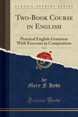Read Two-Book Course in English, Vol. 2: Practical English Grammar with Exercises in Composition (Classic Reprint) - Mary F. Hyde file in ePub