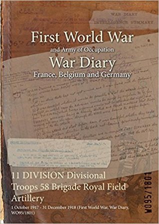 Download 11 Division Divisional Troops 58 Brigade Royal Field Artillery: 1 October 1917 - 31 December 1918 (First World War, War Diary, Wo95/1801) - British War Office file in PDF