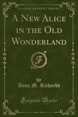 Read A New Alice in the Old Wonderland (Classic Reprint) - Anna M. Richards file in PDF