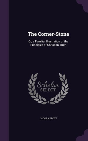 Download The Corner-Stone: Or, a Familiar Illustration of the Principles of Christian Truth (Young Christian, #3) - Jacob Abbott | ePub