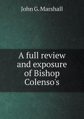 Read A Full Review and Exposure of Bishop Colenso's - John G. Marshall file in ePub