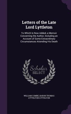 Download Letters of the Late Lord Lyttleton: To Which Is Now Added, a Memoir Concerning the Author, Including an Account of Some Extraordinary Circumstances Attending His Death - William Combe file in PDF