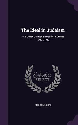 Download The Ideal in Judaism: And Other Sermons; Preached During 1890-91-92 - Morris Joseph file in PDF
