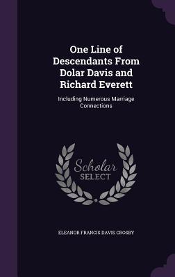 Download One Line of Descendants from Dolar Davis and Richard Everett: Including Numerous Marriage Connections - Eleanor Francis Davis Crosby | PDF