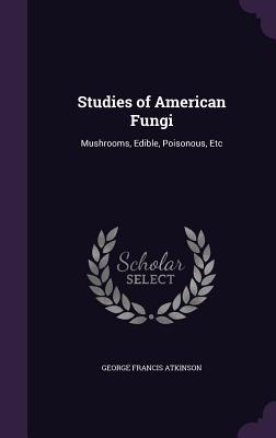 Download Studies of American Fungi: Mushrooms, Edible, Poisonous, Etc - George Francis Atkinson | ePub