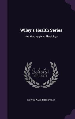 Read online Wiley's Health Series: Nutrition, Hygiene, Physiology - Harvey Washington Wiley | PDF