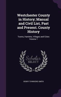 Download Westchester County in History; Manual and Civil List, Past and Present. County History: Towns, Hamlets, Villages and Cities Volume 1 - Henry Townsend Smith file in ePub