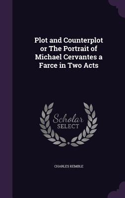 Read Plot and Counterplot or the Portrait of Michael Cervantes a Farce in Two Acts - Charles Kemble | ePub