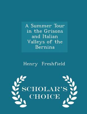 Download A Summer Tour in the Grisons and Italian Valleys of the Bernina - Scholar's Choice Edition - Henry Freshfield | ePub