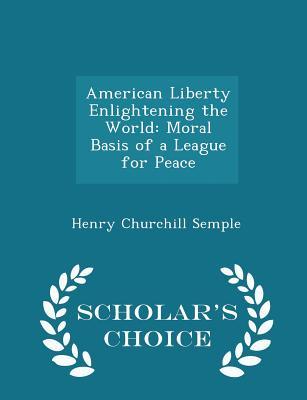 Download American Liberty Enlightening the World: Moral Basis of a League for Peace - Henry Churchill Semple file in PDF