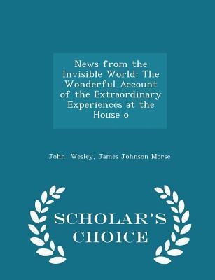 Read News from the Invisible World: The Wonderful Account of the Extraordinary Experiences at the House O - Scholar's Choice Edition - James Johnson Morse file in PDF
