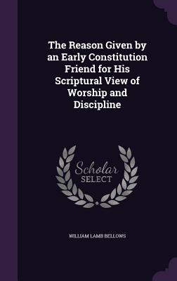 Read The Reason Given by an Early Constitution Friend for His Scriptural View of Worship and Discipline - William Lamb Bellows | PDF