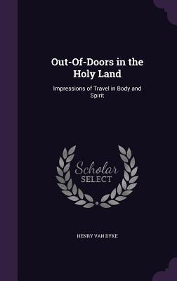 Read online Out-Of-Doors in the Holy Land: Impressions of Travel in Body and Spirit - Henry Van Dyke | ePub
