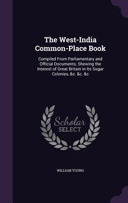Read The West-India Common-Place Book: Compiled from Parliamentary and Official Documents; Shewing the Interest of Great Britain in Its Sugar Colonies, &C. &C. &C - William Lewis Young file in ePub