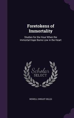 Read Foretokens of Immortality: Studies for the Hour When the Immortal Hope Burns Low in the Heart - Newell Dwight Hillis file in PDF