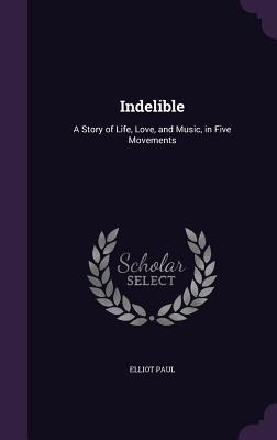 Read online Indelible: A Story of Life, Love, and Music, in Five Movements - Elliot Paul file in PDF