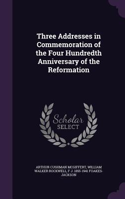 Read online Three Addresses in Commemoration of the Four Hundredth Anniversary of the Reformation - Arthur Cushman McGiffert | ePub