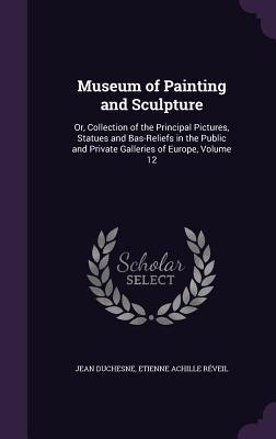 Read Museum of Painting and Sculpture: Or, Collection of the Principal Pictures, Statues and Bas-Reliefs in the Public and Private Galleries of Europe, Volume 12 - Jean Duchesne file in ePub