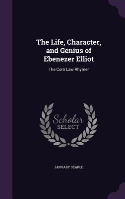 Read online The Life, Character, and Genius of Ebenezer Elliot: The Corn Law Rhymer - January Searle | ePub
