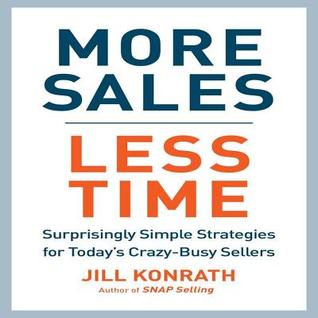 Read online More Sales, Less Time: Surprisingly Simple Strategies for Today's Crazy-Busy Sellers - Jill Konrath | PDF