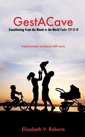 Download GestACave: Transitioning From the Womb to the World Psalm 139:13-18 - Elizabeth V. Roberts | PDF