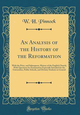 Read An Analysis of the History of the Reformation: With the Prior, and Subsequent, History of the English Church; With Questions for Examination Especially Intended for the Universities, Public Schools, and Divinity Students in General (Classic Reprint) - William Henry Pinnock | PDF