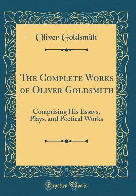 Read The Complete Works of Oliver Goldsmith: Comprising His Essays, Plays, and Poetical Works (Classic Reprint) - Oliver Goldsmith | ePub