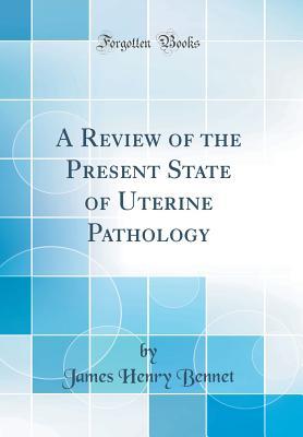Read A Review of the Present State of Uterine Pathology (Classic Reprint) - James Henry Bennet | PDF