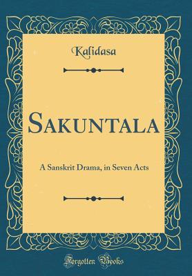 Read Sakuntala: A Sanskrit Drama, in Seven Acts (Classic Reprint) - Kālidāsa file in PDF