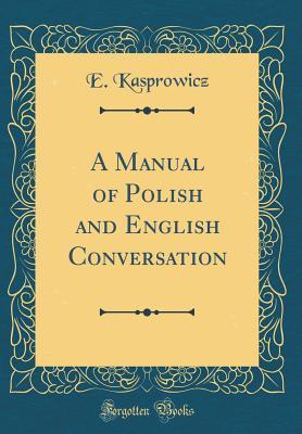 Download A Manual of Polish and English Conversation (Classic Reprint) - Erazm Lucyan Kasprowicz file in ePub