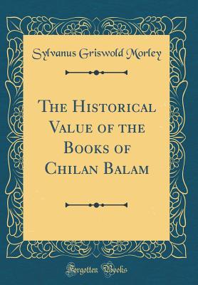 Read online The Historical Value of the Books of Chilan Balam (Classic Reprint) - Sylvanus Griswold Morley file in PDF