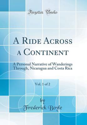 Read online A Ride Across a Continent, Vol. 1 of 2: A Personal Narrative of Wanderings Through, Nicaragua and Costa Rica (Classic Reprint) - Frederick Boyle | PDF