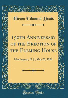 Read 150th Anniversary of the Erection of the Fleming House: Flemington, N. J., May 23, 1906 (Classic Reprint) - Hiram Edmund Deats | ePub