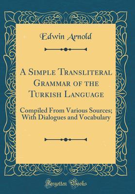 Download A Simple Transliteral Grammar of the Turkish Language: Compiled from Various Sources; With Dialogues and Vocabulary (Classic Reprint) - Edwin Arnold | PDF