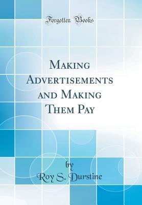 Read Making Advertisements and Making Them Pay (Classic Reprint) - Roy S Durstine | PDF