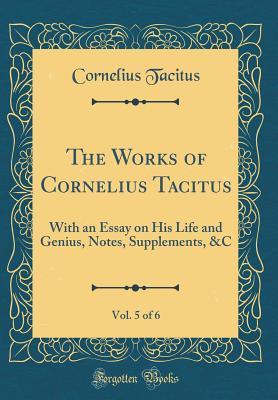 Read The Works of Cornelius Tacitus, Vol. 5 of 6: With an Essay on His Life and Genius, Notes, Supplements, &c (Classic Reprint) - Cornelius Tacitus file in PDF