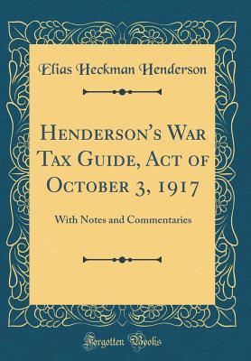 Download Henderson's War Tax Guide, Act of October 3, 1917: With Notes and Commentaries (Classic Reprint) - Elias Heckman Henderson file in ePub
