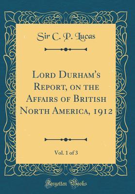 Download Lord Durham's Report, on the Affairs of British North America, 1912, Vol. 1 of 3 (Classic Reprint) - Sir C P Lucas | ePub