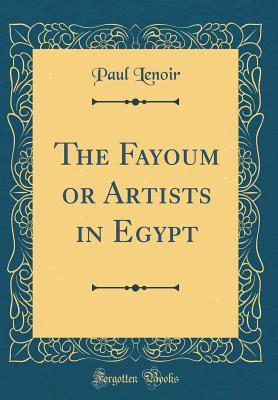 Read The Fayoum or Artists in Egypt (Classic Reprint) - Paul Lenoir file in PDF