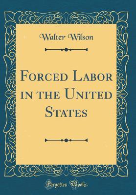 Read online Forced Labor in the United States (Classic Reprint) - Walter Wilson file in PDF