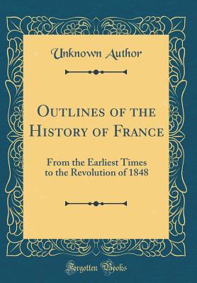 Read Outlines of the History of France: From the Earliest Times to the Revolution of 1848 (Classic Reprint) - Unknown file in PDF
