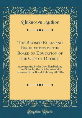 Read online The Revised Rules and Regulations of the Board of Education of the City of Detroit: Accompanied by the Laws Establishing Free Schools, Also, a Schedule of the Revenues of the Board, February 20, 1816 (Classic Reprint) - Unknown file in ePub