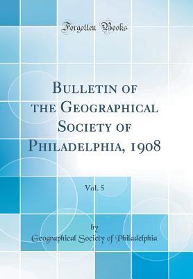 Read Bulletin of the Geographical Society of Philadelphia, 1908, Vol. 5 (Classic Reprint) - Geographical Society of Philadelphia file in ePub