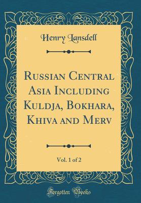 Download Russian Central Asia Including Kuldja, Bokhara, Khiva and Merv, Vol. 1 of 2 (Classic Reprint) - Henry Lansdell file in ePub