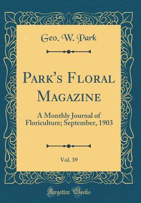 Download Park's Floral Magazine, Vol. 39: A Monthly Journal of Floriculture; September, 1903 (Classic Reprint) - Geo W Park file in ePub
